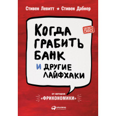 Когда грабить банк и другие лайфхаки. Левитт С., Дабнер С.