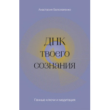 ДНК твоего сознания. Генные ключи и медитация. Белолапенко А.