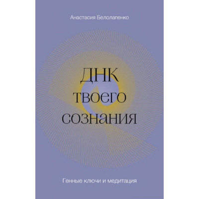 ДНК твоєї свідомості. Генні ключі та медитація. Білолапенко А.