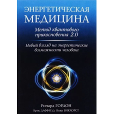 Энергетическая медицина: Метод квантового прикосновения 2.0. Новый взгляд на энергетические возможности человека. Гордон Р., Даффилд К., Вик
