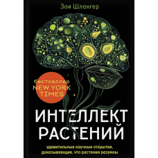 Интеллект растений. Удивительные научные открытия, доказывающие, что растения разумны. Шлангер З.