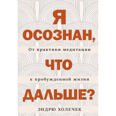 Книга Я осознан, что дальше? От практики медитации к пробужденной жизни. Холечек Э. Книга Я осознан, что дальше? От практики медитации к пробужденной жизни. Холечек Э.