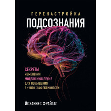 Переналаштування підсвідомості. Секрети зміни моделі мислення підвищення особистої ефективності. Фрайтаг Й. Переналаштування підсвідомості. Секрети зміни моделі мислення підвищення особистої ефективності. Фрайтаг Й.