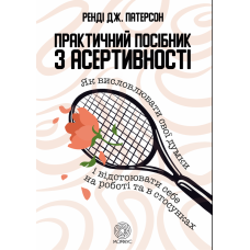Практичний посібник з асертивності. Як висловлювати свої думки і відстоювати себе на роботі та в стосунках. Патерсон Р. Практичний посібник з асертивності. Як висловлювати свої думки і відстоювати себе на роботі та в стосунках. Патерсон Р.