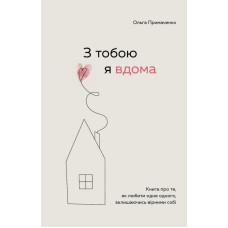З тобою я вдома. Книга про те, як любити одне одного, залишаючись вірними собі. Примаченко О.