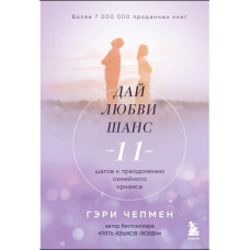 Дай любви шанс. 11 шагов к преодолению семейного кризиса. Чепмен Г.