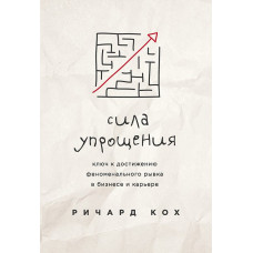 Сила спрощення. Ключ до досягнення ривка у кар'єрі та бізнесі. Кох Р. Сила спрощення. Ключ до досягнення ривка у кар'єрі та бізнесі. Кох Р.