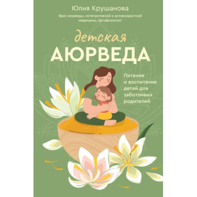 Дитяча аюрведа. Харчування та виховання дітей для дбайливих батьків. Крушанова Ю.