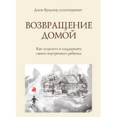 Возвращение домой. Как исцелить и поддержать своего внутреннего ребенка. Брэдшоу Дж.