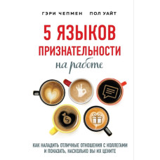 5 языков признательности на работе. Как наладить отличные отношения с коллегами и показать, насколько вы их цените. Чепмен Г., Уайт П.