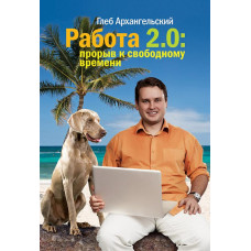 Робота 2.0. Прорив до вільного часу. Архангельський Г. Робота 2.0. Прорив до вільного часу. Архангельський Г.