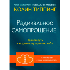 Радикальное Самопрощение. Прямой путь к подлинному приятию себя. Типпинг К.