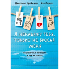 Я ненавижу тебя, только не бросай меня. Пограничные личности и как их понять. Крейсман Дж, Страус Х.