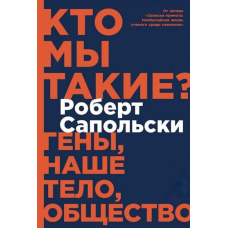 Кто мы такие? Гены, наше тело, общество. Сапольски Р.