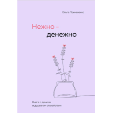 Ніжно-грошово. Книга про гроші та душевний спокій. Приймаченко О. Ніжно-грошово. Книга про гроші та душевний спокій. Приймаченко О.