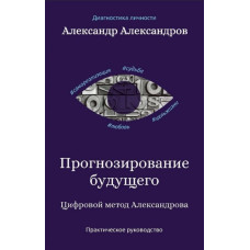 Прогнозування майбутнього. Цифровий метод Олександрова. Практичний посібник. Олександров О. Прогнозування майбутнього. Цифровий метод Олександрова. Практичний посібник. Олександров О.