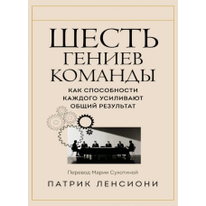 Шесть гениев команды. Как способности каждого усиливают общий результат. Ленсиони П.