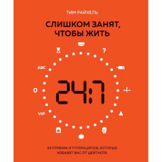 Занадто зайнятий, щоб жити. 24 прийоми та 7 принципів, які позбавлять вас від цейтноту. Райхель Т.