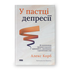 У пастці депресії. Як маленькими кроками подолати тривожність, хвилювання і пригнічений стан. Корб А.