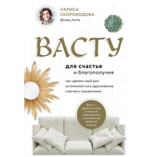 Васту для счастья и благополучия. Как сделать свой дом источником сил, вдохновения, счастья и процветания. Скороходова Л.