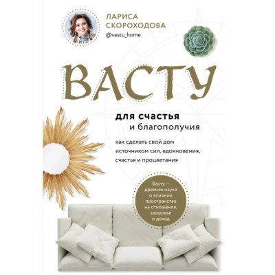 Васту для щастя та благополуччя. Як зробити свій будинок джерелом сил, натхнення, щастя та процвітання. Скороходова Л.