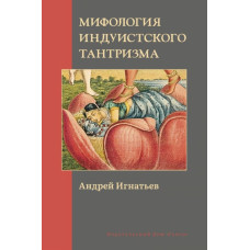 Міфологія індуїстського тантризму. Андрій Ігнатьєв Міфологія індуїстського тантризму. Андрій Ігнатьєв