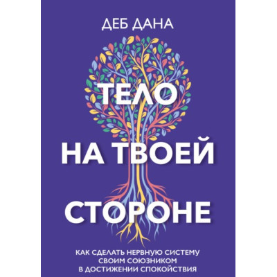 Тіло на твоєму боці. Як зробити нервову систему своїм союзником у досягненні спокою. Дана Д.