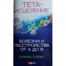 Тета-зцілення: хвороби і розлади від А до Я. Стайбл В. Тета-зцілення: хвороби і розлади від А до Я. Стайбл В.