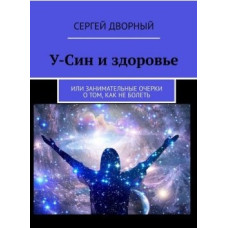 У-Сін та здоров'я. Або цікаві нариси про те, як не хворіти. Сергій Дворний У-Сін та здоров'я. Або цікаві нариси про те, як не хворіти. Сергій Дворний