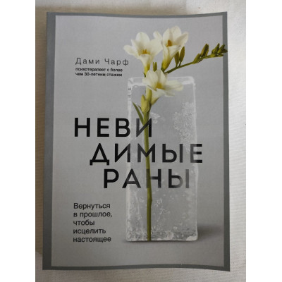 Книга Невидимые раны. Вернуться в прошлое, чтобы исцелить настоящее. Чарф Д.
