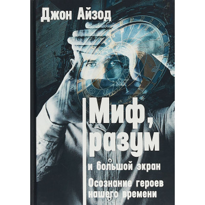 Міф, розум і великий екран. Усвідомлення героїв нашого часу. Айзод Дж.