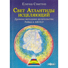 Свет Атлантиды исцеляющий. Древние методики целительства Рейки и AROLO. Свитко Е.