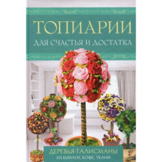Топіарії для щастя і достатку. Дерева-талісмани з паперу, кави, тканини. К.Моргунова, М.Третьякова Топіарії для щастя і достатку. Дерева-талісмани з паперу, кави, тканини. К.Моргунова, М.Третьякова