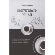 Выслушать и чай. Интерактивный путеводитель по современным методам психологической помощи. Демина А.