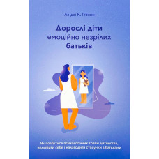 Дорослі діти емоційно незрілих батьків. Як позбутися психологічних травм дитинства. Гібсон Л. Дорослі діти емоційно незрілих батьків. Як позбутися психологічних травм дитинства. Гібсон Л.