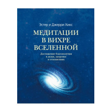 Медитації у Вихрі Всесвіту. Досягнення благополуччя у справах, здоров'я та відносинах. Хікс Е., Хікс Дж. Медитації у Вихрі Всесвіту. Досягнення благополуччя у справах, здоров'я та відносинах. Хікс Е., Хікс Дж.
