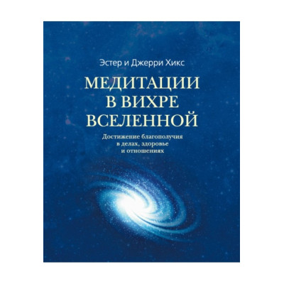 Медитації у Вихрі Всесвіту. Досягнення благополуччя у справах, здоров'я та відносинах. Хікс Е., Хікс Дж.