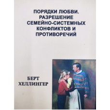 Порядки любові. Вирішення сімейно-системних конфліктів та протиріч. Хеллінгер Б.
