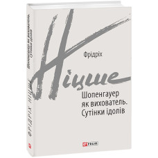 Шопенгауер як вихователь. Сутінки ідолів. Ніцше Ф.