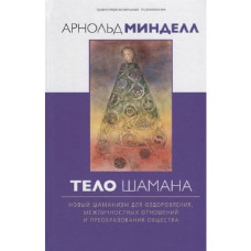 Тіло шамана. Новий шаманізм для оздоровлення, міжособистісних відносин та перетворення суспільства. Мінделл А. Тіло шамана. Новий шаманізм для оздоровлення, міжособистісних відносин та перетворення суспільства. Мінделл А.
