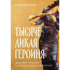 Тисячолика героїня: Жіночий архетип у міфології та літературі. Татар М. Тисячолика героїня: Жіночий архетип у міфології та літературі. Татар М.