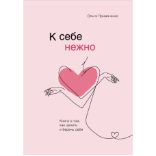 До себе ніжно. Книга про те, як цінувати та берегти себе. Примаченко О. До себе ніжно. Книга про те, як цінувати та берегти себе. Примаченко О.
