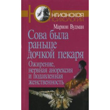 Сова была раньше дочкой пекаря. Ожирение, нервная анорексия и подавленная женственность. Вудман М. Сова была раньше дочкой пекаря. Ожирение, нервная анорексия и подавленная женственность. Вудман М.