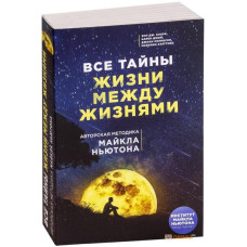 Все тайны жизни между жизнями. Авторская методика Майкла Ньютона. Линн М.