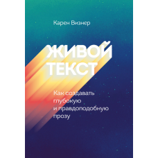 Живой текст. Как создавать глубокую и правдоподобную прозу. Визнер К.