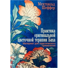 Практика оригинальной цветочной терапии Баха. Материал для практического применения. Шеффер М.