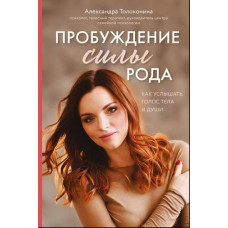 Пробуждение силы рода. Как услышать голос тела и души. Толоконина А. Пробуждение силы рода. Как услышать голос тела и души. Толоконина А.
