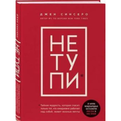 Не тупи. Працюй над собою, прокачуй свою крутість і отримай життя, про яке мрієш! Сінсеро Дж.