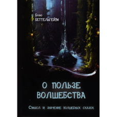 Про користь чарівництва. Сенс і значення чарівних казок. Беттельхейм Б. Про користь чарівництва. Сенс і значення чарівних казок. Беттельхейм Б.