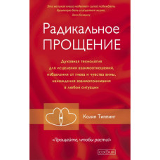 Радикальне прощення. Духовна технологія для зцілення взаємин, позбавлення від гніву і почуття провини, знаходження порозуміння в будь-які Радикальне прощення. Духовна технологія для зцілення взаємин, позбавлення від гніву і почуття провини, знаходження порозуміння в будь-які
